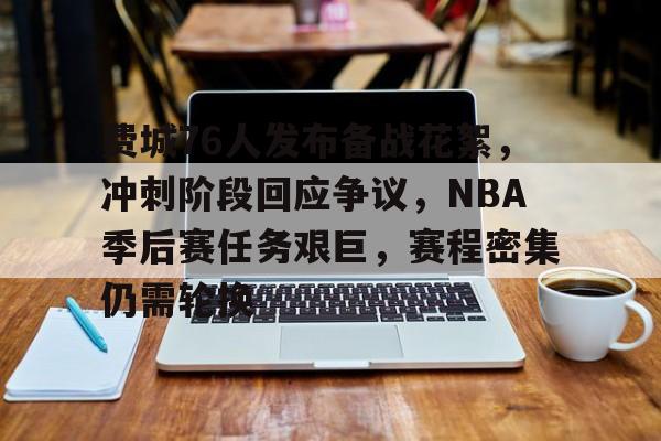 九游中心-包含费城76人发布备战花絮，冲刺阶段回应争议，NBA季后赛任务艰巨，赛程密集仍需轮换的词条